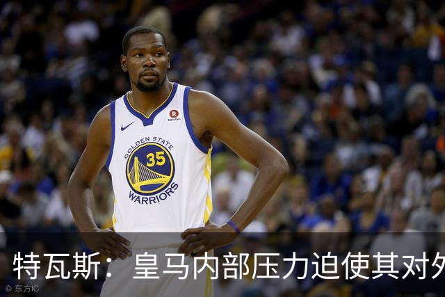 特瓦斯：皇马内部压力迫使其对外指责 赞同需平衡与改革